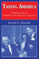 Taxing America : Wilbur D. Mills, Congress, and the state, 1945-1975 /
