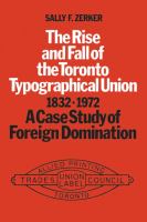 The rise and fall of the Toronto Typographical Union, 1832-1972 : a case study of foreign domination /