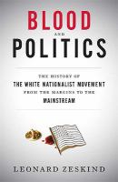 Blood and politics : the history of the white nationalist movement from the margins to the mainstream /