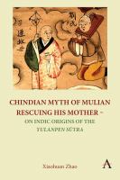 Chindian myth of Mulian rescuing his mother : on Indic origins of the Yulanpen Sūtra : debate and discussion /