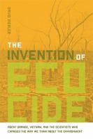 The invention of ecocide : agent orange, Vietnam, and the scientists who changed the way we think about the environment /