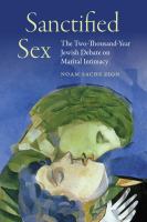 Sanctified sex : the two-thousand-year Jewish debate on marital intimacy /