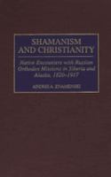 Shamanism and Christianity : native encounters with Russian Orthodox missions in Siberia and Alaska, 1820-1917 /