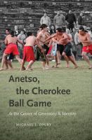 Anetso, the Cherokee Ball Game : At the Center of Ceremony and Identity.