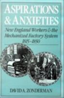 Aspirations and Anxieties : New England Workers and the Mechanized Factory System, 1815-1850.