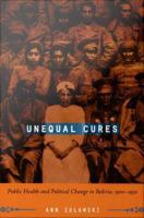 Unequal cures : public health and political change in Bolivia, 1900-1950 /