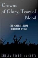 Crowns of Glory, Tears of Blood : The Demerara Slave Rebellion Of 1823.